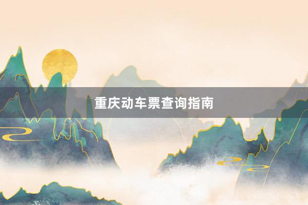 重庆动车票查询指南