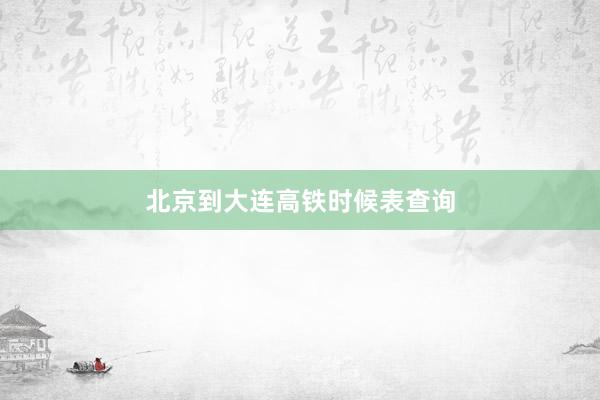 北京到大连高铁时候表查询