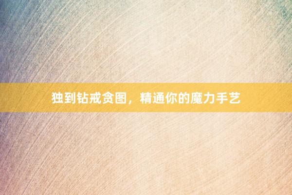 独到钻戒贪图，精通你的魔力手艺