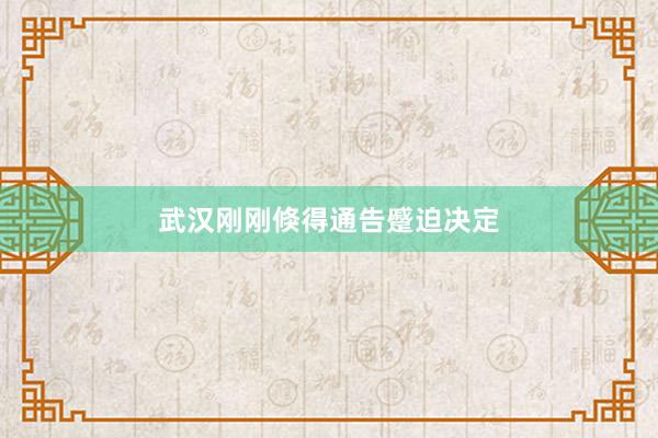 武汉刚刚倏得通告蹙迫决定