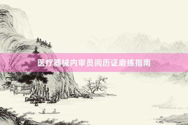 医疗器械内审员阅历证磨练指南