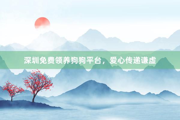 深圳免费领养狗狗平台，爱心传递谦虚