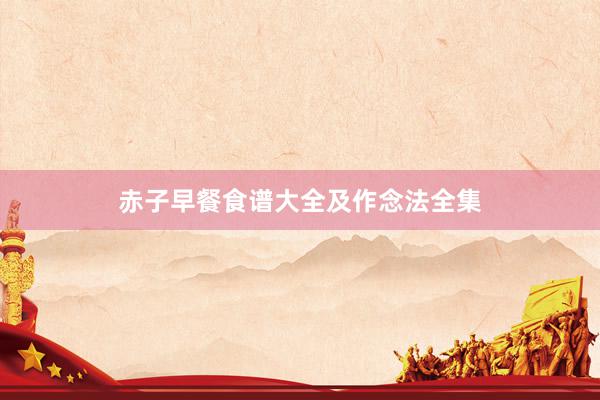 赤子早餐食谱大全及作念法全集